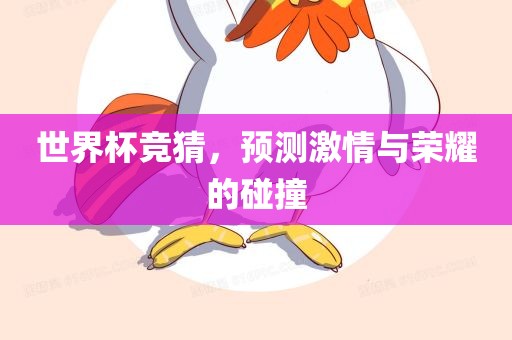 世界杯竞猜，预测激情与荣耀的碰撞