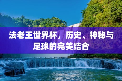 法老王世界杯，历史、神秘与足球的完美结合