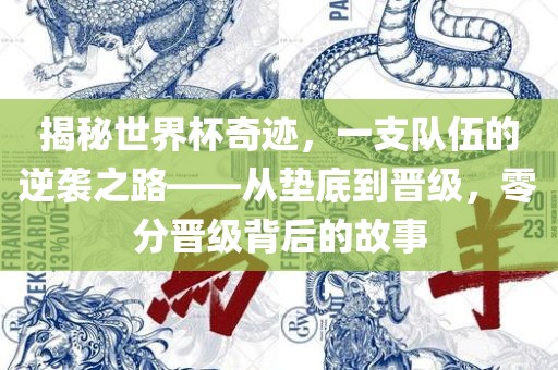揭秘世界杯奇迹，一支队伍的逆袭之路——从垫底到晋级，零分晋级背后的故事