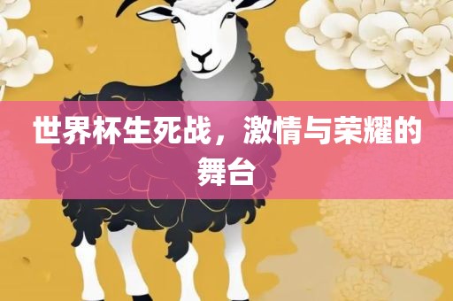 世界杯生死战，激情与荣耀的舞台