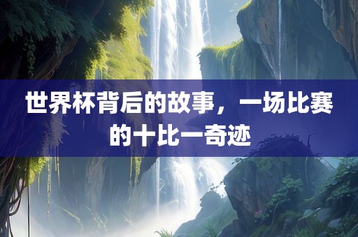 世界杯背后的故事，一场比赛的十比一奇迹