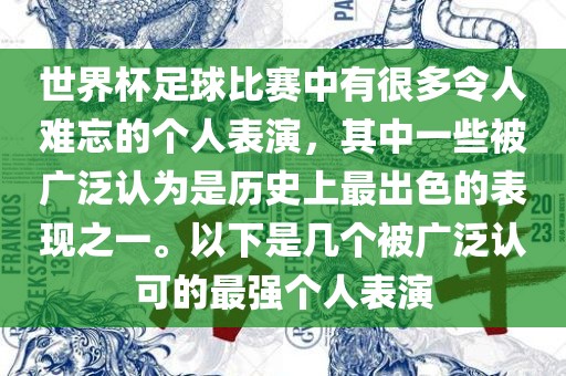 世界杯足球比赛中有很多令人难忘的个人表演，其中一些被广泛认为是历史上最出色的表现之一。以下是几个被广泛认可的最强个人表演