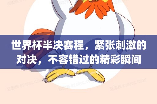 世界杯半决赛程，紧张刺激的对决，不容错过的精彩瞬间