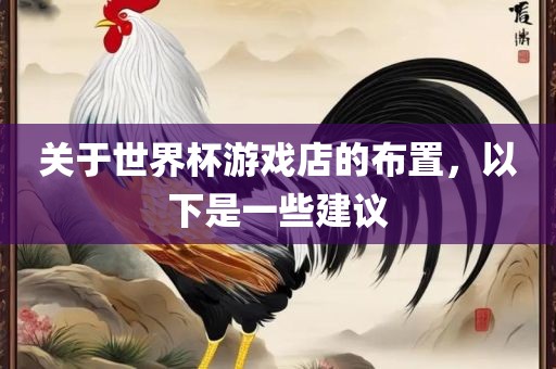关于世界杯游戏店的布置，以下是一些建议