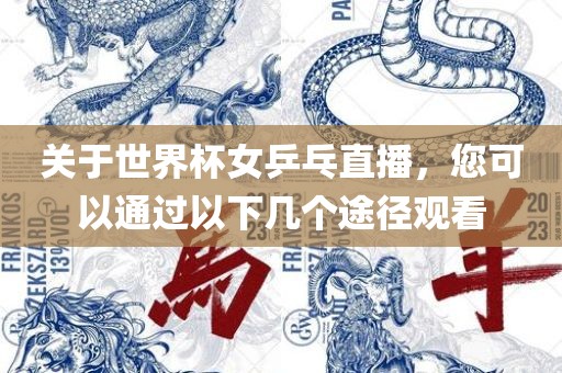 关于世界杯女乒乓直播，您可以通过以下几个途径观看