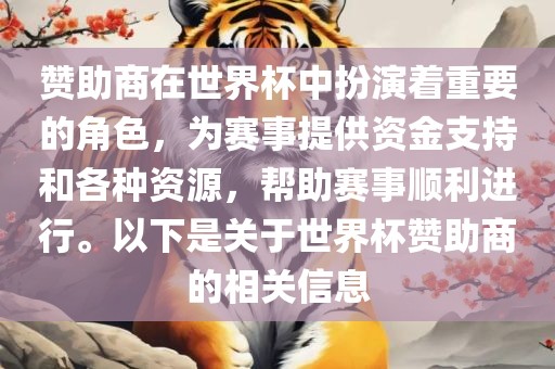 赞助商在世界杯中扮演着重要的角色，为赛事提供资金支持和各种资源，帮助赛事顺利进行。以下是关于世界杯赞助商的相关信息