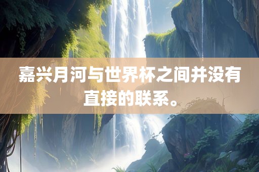 嘉兴月河与世界杯之间并没有直接的联系。