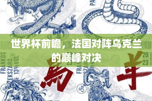 世界杯前瞻，法国对阵乌克兰的巅峰对决