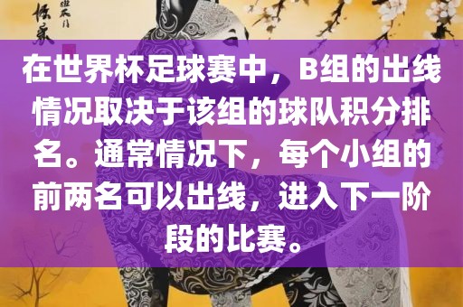 在世界杯足球赛中，B组的出线情况取决于该组的球队积分排名。通常情况下，每个小组的前两名可以出线，进入下一阶段的比赛。