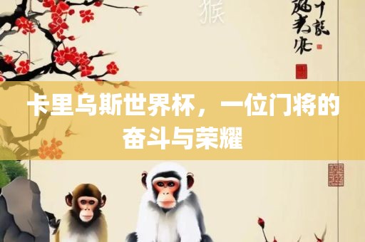 卡里乌斯世界杯，一位门将的奋斗与荣耀