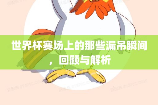 世界杯赛场上的那些漏吊瞬间，回顾与解析