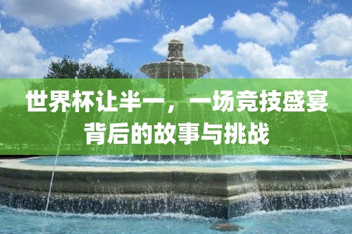 世界杯让半一，一场竞技盛宴背后的故事与挑战
