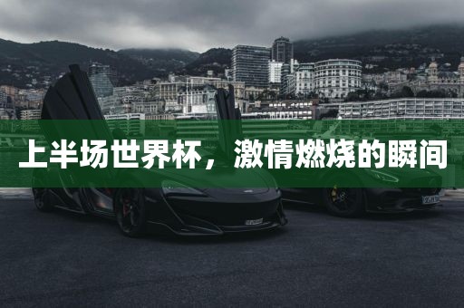 上半场世界杯，激情燃烧的瞬间