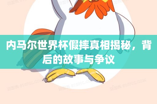 内马尔世界杯假摔真相揭秘，背后的故事与争议