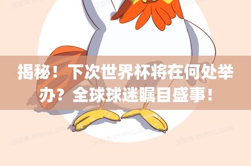 揭秘！下次世界杯将在何处举办？全球球迷瞩目盛事！