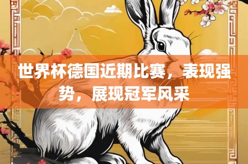 世界杯德国近期比赛，表现强势，展现冠军风采