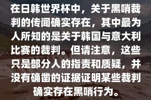 在日韩世界杯中，关于黑哨裁判的传闻确实存在，其中最为人所知的是关于韩国与意大利比赛的裁判。但请注意，这些只是部分人的指责和质疑，并没有确凿的证据证明某些裁判确实存在黑哨行为。