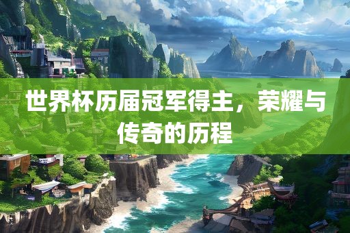 世界杯历届冠军得主，荣耀与传奇的历程
