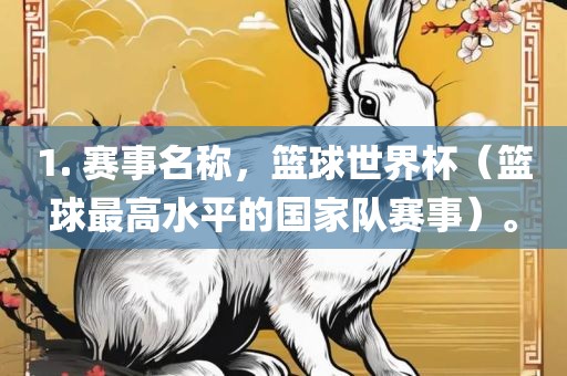 1. 赛事名称，篮球世界杯（篮球最高水平的国家队赛事）。
