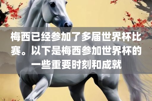 梅西已经参加了多届世界杯比赛。以下是梅西参加世界杯的一些重要时刻和成就
