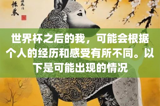 世界杯之后的我，可能会根据个人的经历和感受有所不同。以下是可能出现的情况