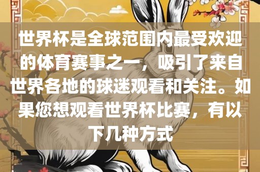 世界杯是全球范围内最受欢迎的体育赛事之一，吸引了来自世界各地的球迷观看和关注。如果您想观看世界杯比赛，有以下几种方式