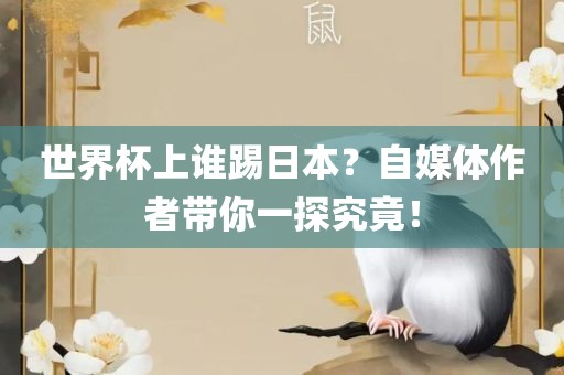 世界杯上谁踢日本？自媒体作者带你一探究竟！