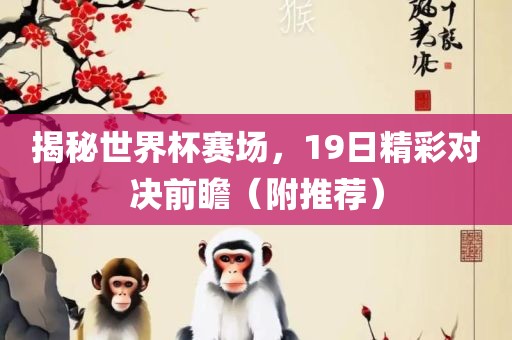 揭秘世界杯赛场，19日精彩对决前瞻（附推荐）