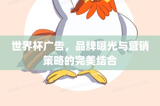 世界杯广告，品牌曝光与营销策略的完美结合