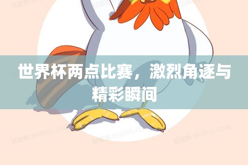 世界杯两点比赛，激烈角逐与精彩瞬间