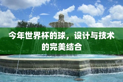 今年世界杯的球，设计与技术的完美结合