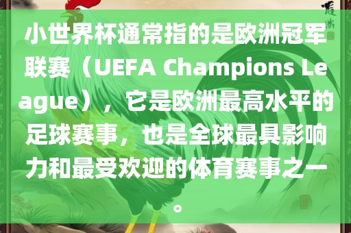 小世界杯通常指的是欧洲冠军联赛（UEFA Champions League），它是欧洲最高水平的足球赛事，也是全球最具影响力和最受欢迎的体育赛事之一。