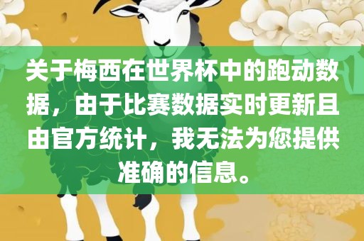 关于梅西在世界杯中的跑动数据，由于比赛数据实时更新且由官方统计，我无法为您提供准确的信息。