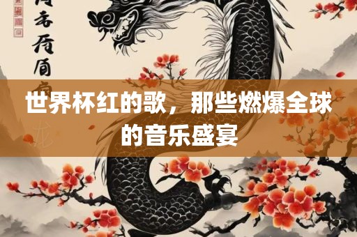世界杯红的歌，那些燃爆全球的音乐盛宴