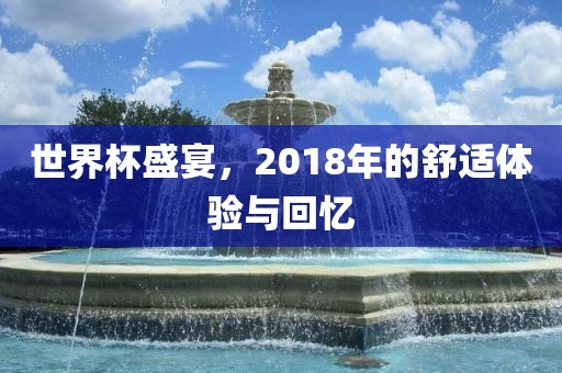 世界杯盛宴，2018年的舒适体验与回忆