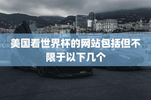 美国看世界杯的网站包括但不限于以下几个