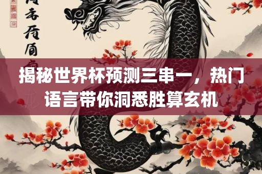 揭秘世界杯预测三串一，热门语言带你洞悉胜算玄机