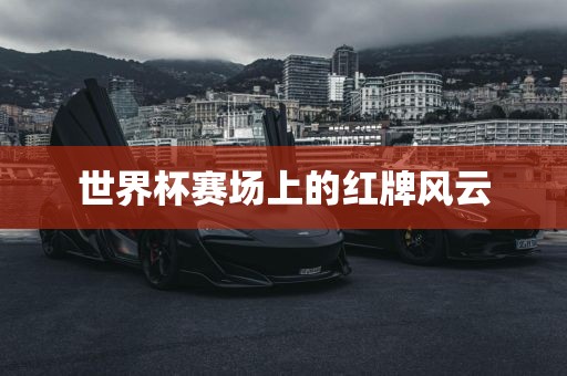 世界杯赛场上的红牌风云
