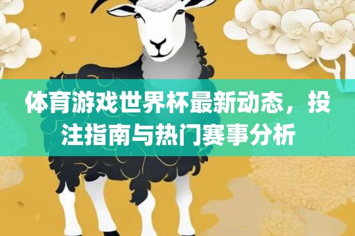 体育游戏世界杯最新动态，投注指南与热门赛事分析