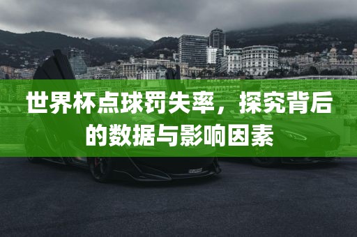 世界杯点球罚失率，探究背后的数据与影响因素