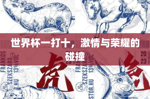 世界杯一打十，激情与荣耀的碰撞