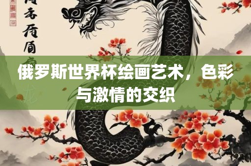 俄罗斯世界杯绘画艺术，色彩与激情的交织