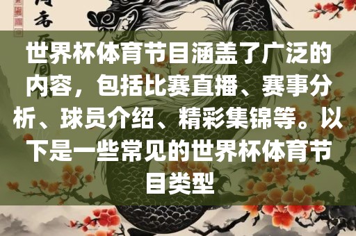 世界杯体育节目涵盖了广泛的内容，包括比赛直播、赛事分析、球员介绍、精彩集锦等。以下是一些常见的世界杯体育节目类型