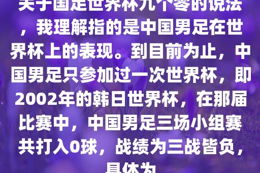 关于国足世界杯九个零的说法，我理解指的是中国男足在世界杯上的表现。到目前为止，中国男足只参加过一次世界杯，即2002年的韩日世界杯，在那届比赛中，中国男足三场小组赛共打入0球，战绩为三战皆负，具体为