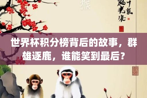 世界杯积分榜背后的故事，群雄逐鹿，谁能笑到最后？