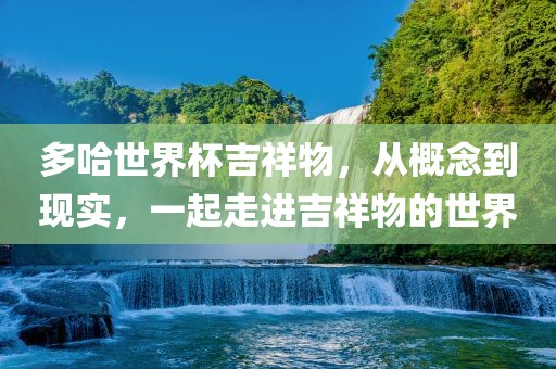 多哈世界杯吉祥物，从概念到现实，一起走进吉祥物的世界
