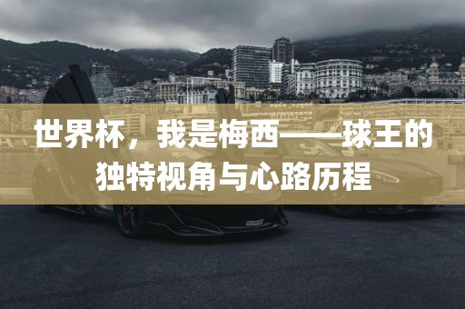 世界杯，我是梅西——球王的独特视角与心路历程