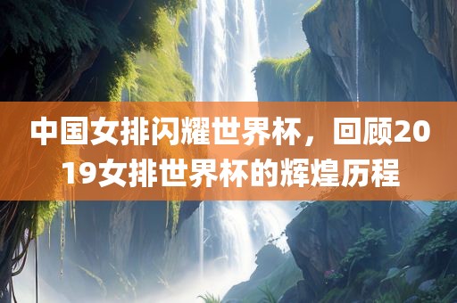 中国女排闪耀世界杯，回顾2019女排世界杯的辉煌历程