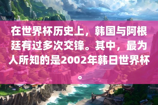 在世界杯历史上，韩国与阿根廷有过多次交锋。其中，最为人所知的是2002年韩日世界杯。