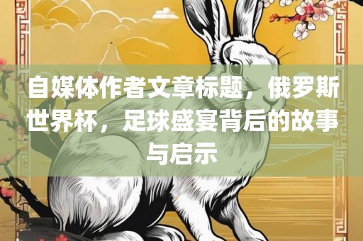 自媒体作者文章标题，俄罗斯世界杯，足球盛宴背后的故事与启示